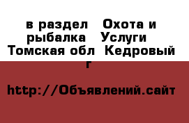  в раздел : Охота и рыбалка » Услуги . Томская обл.,Кедровый г.